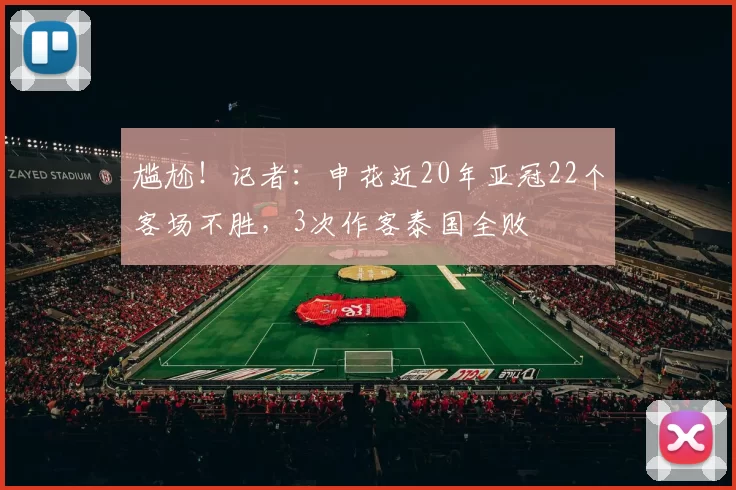 尴尬！记者：申花近20年亚冠22个客场不胜，3次作客泰国全败