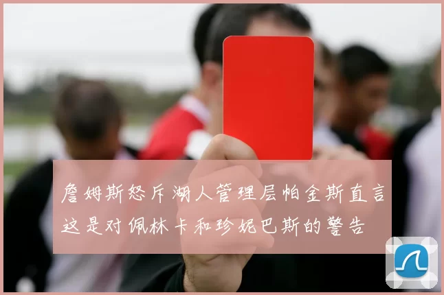 詹姆斯怒斥湖人管理层帕金斯直言这是对佩林卡和珍妮巴斯的警告
