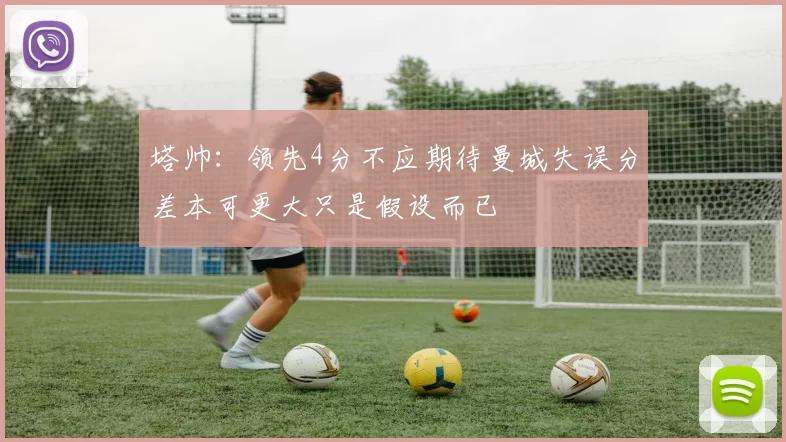 塔帅：领先4分不应期待曼城失误分差本可更大只是假设而已
