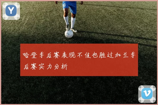哈登季后赛表现不佳也胜过加兰季后赛实力分析