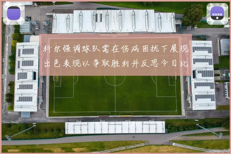 科尔强调球队需在伤病困扰下展现出色表现以争取胜利并反思今日比赛表现不佳