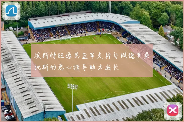 埃斯特旺感恩蓝军支持与佩德罗桑托斯的悉心指导助力成长