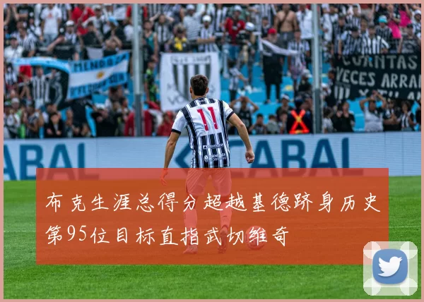 布克生涯总得分超越基德跻身历史第95位目标直指武切维奇